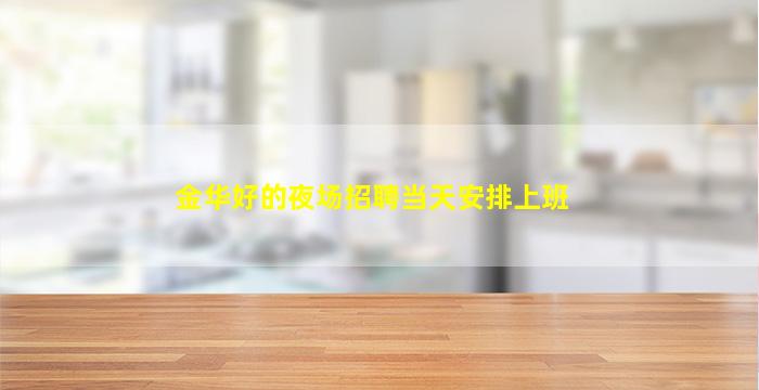 金华好的夜场招聘当天安排上班